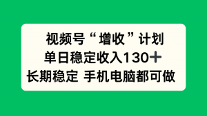 视频号“增收”计划，单日稳定收入130十，长期稳定 手机电脑都可做！-柯南聊项目