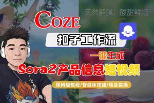 Coze扣子智能体工作流一键生成“SORA2产品信息“短视频,全流程保姆级教学-柯南聊项目