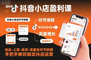 抖音小店盈利课-选品-上架-发货-流量全环节拆解，手把手教你搞定抖店运营-柯南聊项目