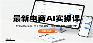 最新电商AI实操课：扫盲+核心运用+扣子工具实操，快速解锁电商AI实用技巧-柯南聊项目