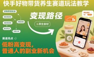 快手好物带货养生赛道玩法教学，低粉高变现，普通人的副业新机会-柯南聊项目