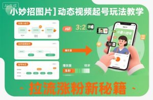 小妙招图片＋动态视频起号玩法教学，拉流涨粉新秘籍-柯南聊项目