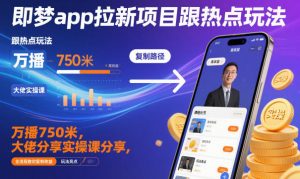 即梦app拉新项目跟热点玩法，万播750米，大佬分享实操课分享，全流程教你复制收益-柯南聊项目