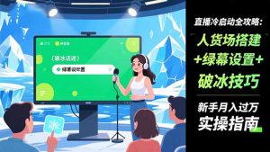 直播冷启动全攻略:人货场搭建+绿幕设置+破冰技巧，新手月入过万实操指南-柯南聊项目