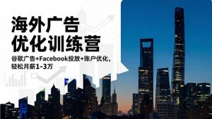 海外广告优化训练营：谷歌广告+Facebook投放+账户优化，轻松月薪1-3万-柯南聊项目