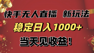 稳定日入1000+！快手无人直播带货新玩法，当天见收益！小白轻松躺赚-柯南聊项目