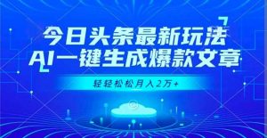 今日头条最新玩法，AI一键生成爆款文章，轻轻松松月入2万+-柯南聊项目