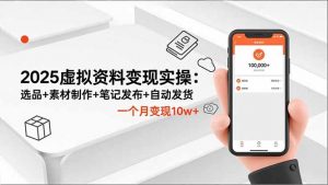 2025虚拟资料变现实操:选品+素材制作+笔记发布+自动发货,一个月变现10w+-柯南聊项目