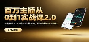 百万主播从0到1实战课2.0:机制拆解+GMV操盘+主播养成,解锁直播变现全路径-柯南聊项目