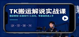 TK搬运解说实战课：翻录教程+去重技巧+工具包，零基础快速上手-柯南聊项目