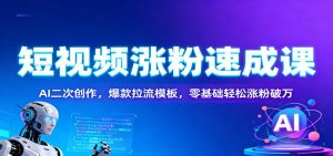 短视频涨粉速成课：AI二次创作，爆款拉流模板，零基础轻松涨粉破万-柯南聊项目