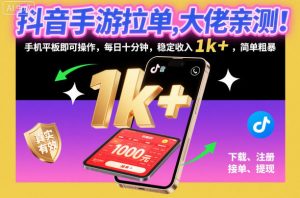 抖音手游拉单，大佬亲测！手机平板即可操作，每日十分钟，稳定收入1k+，简单粗暴【揭秘】-柯南聊项目