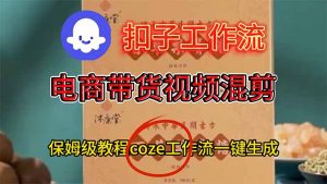 电商带货视频一键混剪，保姆级都系COZE工作流一键生成-柯南聊项目