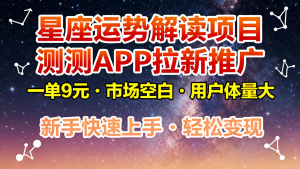 星座运势解读项目，测测APP拉新推广，9元/单，市场空白，用户体量大，新手也能快速…-柯南聊项目