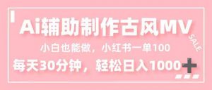 小白也能做！AI辅助制作古风MV，小红薯一单100，每天30分钟轻松日入1000+-柯南聊项目