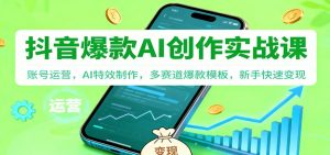 抖音AI爆款创作实战课：账号运营，AI特效制作，多赛道爆款模板，新手快速变现-柯南聊项目