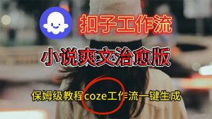 扣子工作流，小说爽文治愈版视频一键生成工作流搭建教程-柯南聊项目