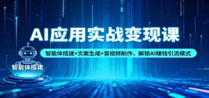 AI应用实战变现课：智能体搭建+文案生成+音视频制作，解锁AI赚钱引流模式-柯南聊项目
