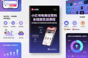 小红书电商运营的全链路实战课程，系统覆盖从账号搭建到商业变现的完整流程-柯南聊项目