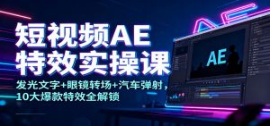短视频AE特效实操课：发光文字+眼镜转场+汽车弹射，10大爆款特效全解锁-柯南聊项目
