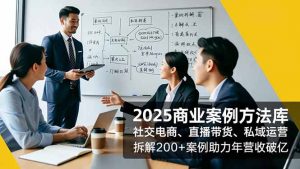 2025商业案例方法库，社交电商、直播带货、私域运营，拆解200+案例助力年营收破亿-柯南聊项目