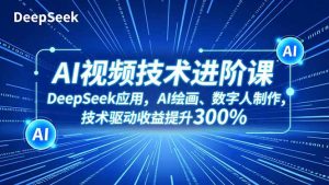 AI视频技术进阶课，DeepSeek应用、AI绘画、数字人制作，技术驱动收益提升300%-柯南聊项目