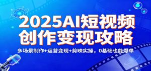 2025AI短视频创作变现攻略：多场景制作+运营变现+剪映实操，0 基础也能爆单-柯南聊项目