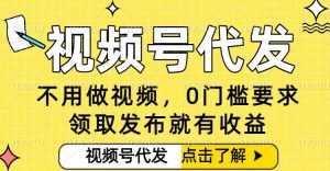 0门槛视频号代发项目，无需剪辑无需做视频，发布就有收益，任务没有上限，小白轻松日入5张【揭秘】-柯南聊项目