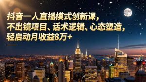 抖音一人直播模式创新课，不出镜项目、话术逻辑、心态塑造，轻启动月收益8万+-柯南聊项目