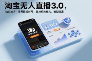 淘宝无人直播3.0，独家技术，实无违规封号，日收益1k+，支持矩阵放大，长期稳定【揭秘】-柯南聊项目