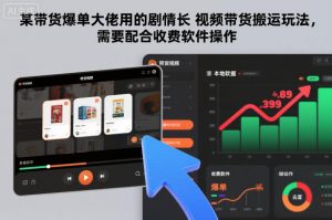 某带货爆单大佬用的剧情长视频带货搬运玩法，需要配合收费软件操作-柯南聊项目