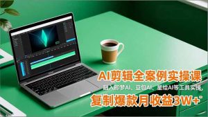 AI剪辑全案例实操课,融入即梦AI、豆包AI、星绘AI等工具实操,复制爆款月收益3W+-柯南聊项目