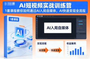 AI短视频实战训练营,1套课程教你如何通过AI入局自媒体,AI快速变现全流程-柯南聊项目