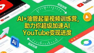 AI+油管起量视频训练营,助力你超级加速AI YouTube变现进度-柯南聊项目