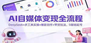AI自媒体变现全流程:DeepSeek+多工具实操+爆款创作+带货玩法,0基础起号-柯南聊项目