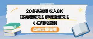 20多条视频收入8K，短视频新玩法，解锁流量玩法，小白轻松复制-柯南聊项目