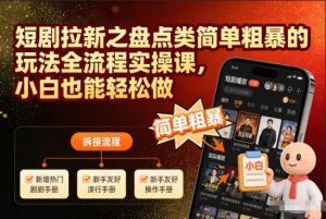 短剧拉新之盘点类简单粗暴的玩法全流程实操课，小白也能轻松做-柯南聊项目