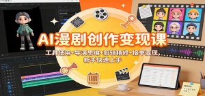 AI漫剧创作变现课：工具使用+导演思维+剪辑精修+接单变现，新手快速上手-柯南聊项目