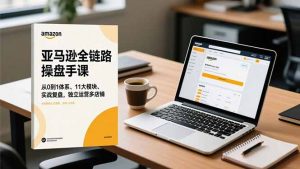 亚马逊全链路操盘手课，从0到1体系、11大模块、实战复盘，独立运营多店铺-柯南聊项目