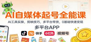 AI自媒体起号全能课：AI工具实操，剪映技巧，多平台带货，0基础快速变现-柯南聊项目