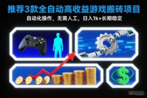 【推荐】3款全自动高收益游戏搬砖项目，自动化操作，无需人工，日入1k+，长期稳定【揭秘】-柯南聊项目