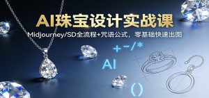 AI珠宝设计实战课：Midjourney/SD全流程+咒语公式，零基础快速出图-柯南聊项目