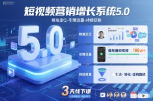 短视频营销增长系统5.0，精准定位-引爆流量-持续获客，3天线下课(音频+图片)-柯南聊项目
