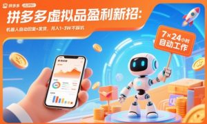 拼多多虚拟品盈利新招：机器人自动回复+发货，月入1-3W不踩坑【揭秘】-柯南聊项目