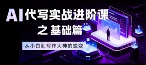 AI代写实战进阶课之基础篇，从小白到写作大神的蜕变【揭秘】-柯南聊项目