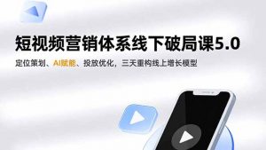 短视频营销体系线下破局课5.0，定位策划、AI赋能、投放优化，三天重构线上增长模型-柯南聊项目