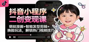 抖音小程序二创变现课：萌娃漫画+智能发型剪辑+换脸玩法，解锁热门视频技巧-柯南聊项目