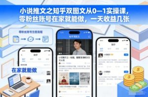 小说推文之知乎双图文从0—1实操课，零粉丝账号在家就能做，一天收益几张-柯南聊项目