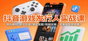 抖音游戏发行人实战课：规则解析/账号包装/爆款发掘 /剪辑实操，零基础做游戏推广-柯南聊项目