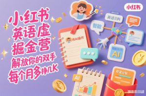 小红书英语虚拟资料掘金营，纯AI操作，解放你的双手，每个月多挣几K-柯南聊项目